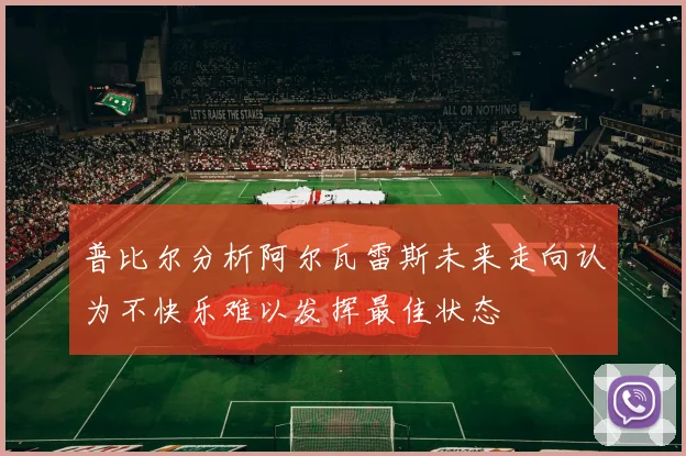 普比尔分析阿尔瓦雷斯未来走向认为不快乐难以发挥最佳状态
