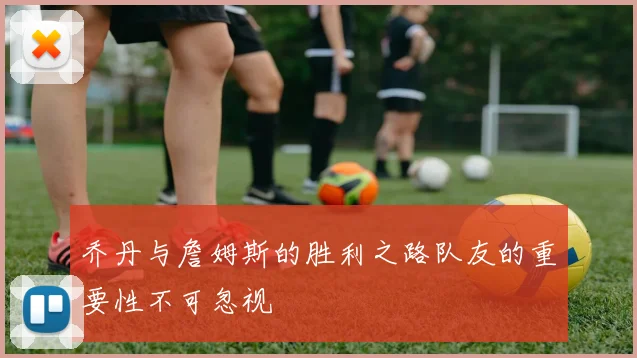 乔丹与詹姆斯的胜利之路队友的重要性不可忽视