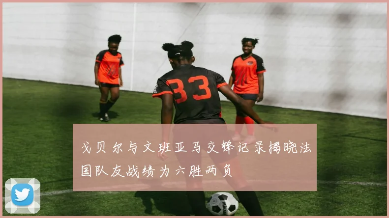戈贝尔与文班亚马交锋记录揭晓法国队友战绩为六胜两负