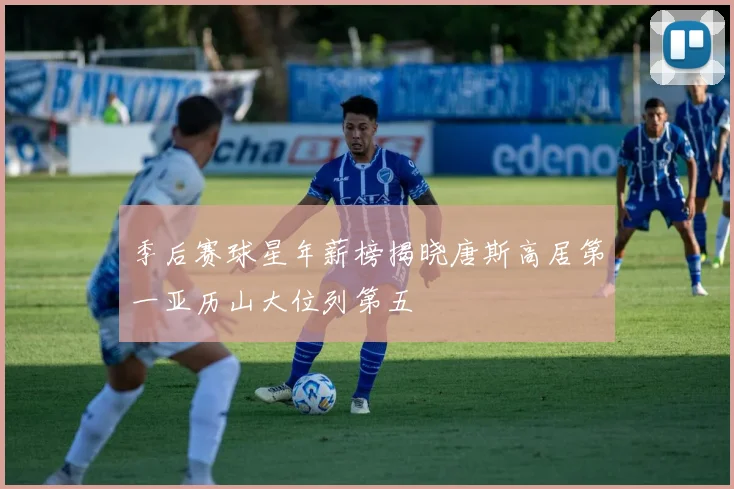 季后赛球星年薪榜揭晓唐斯高居第一亚历山大位列第五