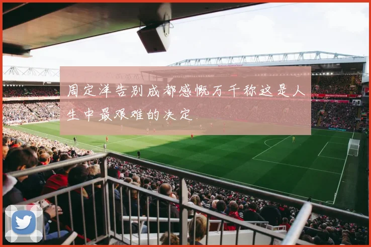 周定洋告别成都感慨万千称这是人生中最艰难的决定