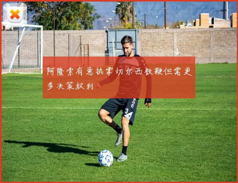 阿隆索有意执掌切尔西教鞭但需更多决策权利