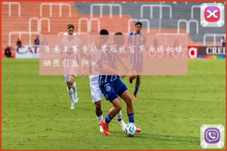 马竞本赛季以零冠收官罗马诺社媒晒图引发热议