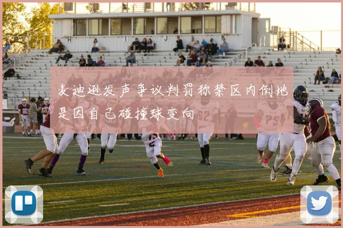 麦迪逊发声争议判罚称禁区内倒地是因自己碰撞球变向