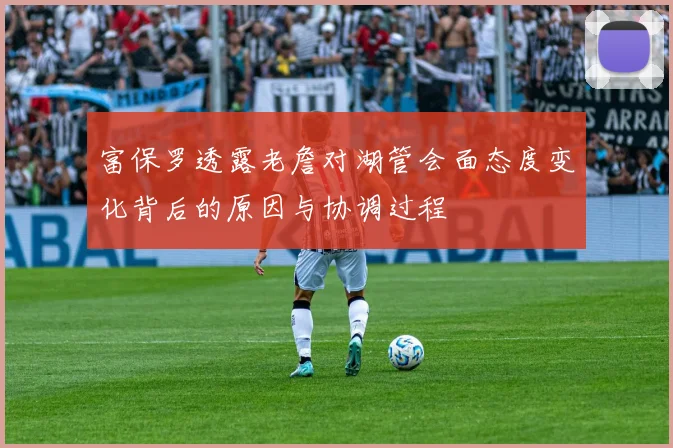 富保罗透露老詹对湖管会面态度变化背后的原因与协调过程