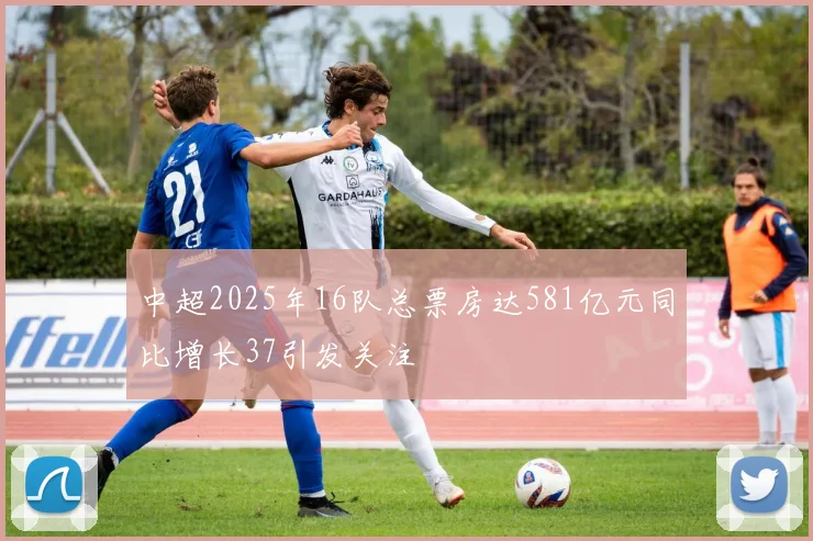 中超2025年16队总票房达581亿元同比增长37引发关注