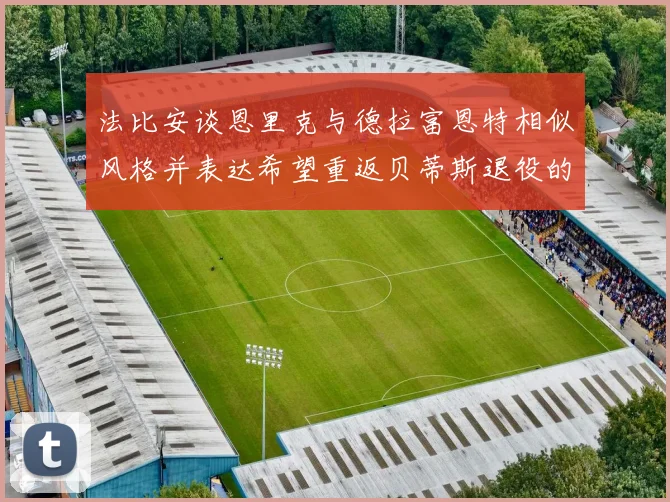 法比安谈恩里克与德拉富恩特相似风格并表达希望重返贝蒂斯退役的愿望