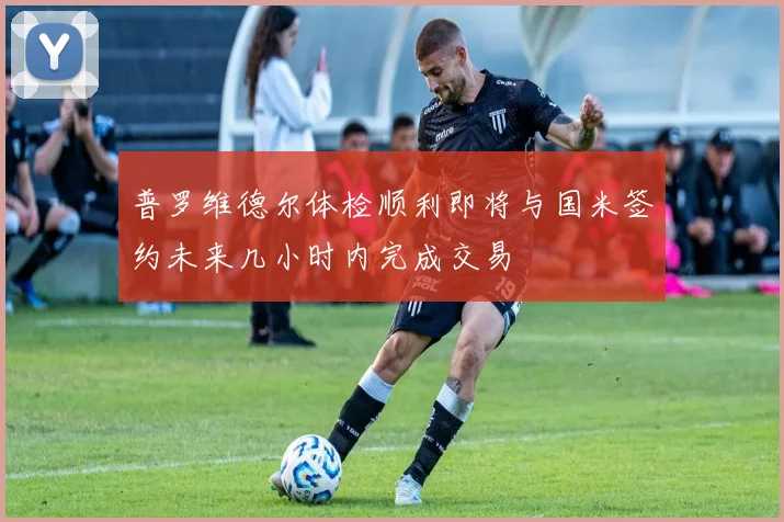 普罗维德尔体检顺利即将与国米签约未来几小时内完成交易