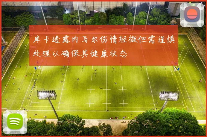 库卡透露内马尔伤情轻微但需谨慎处理以确保其健康状态
